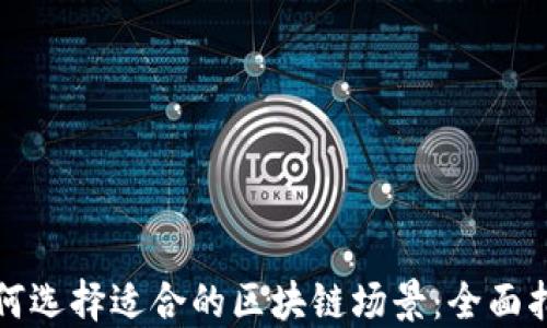 
如何选择适合的区块链场景：全面指南